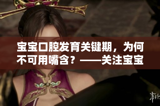 宝宝口腔发育关键期，为何不可用嘴含？——关注宝宝口腔健康