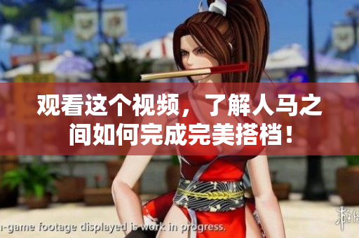 观看这个视频，了解人马之间如何完成完美搭档！