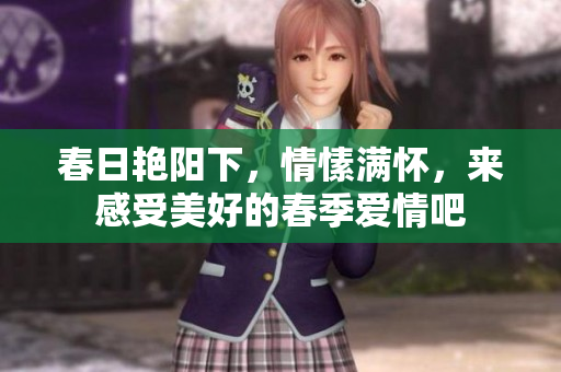春日艳阳下，情愫满怀，来感受美好的春季爱情吧