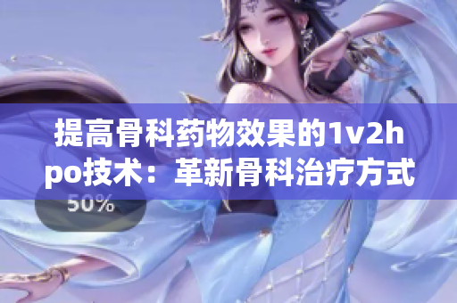 提高骨科药物效果的1v2hpo技术：革新骨科治疗方式