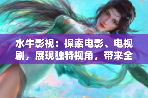 水牛影视：探索电影、电视剧，展现独特视角，带来全新感受