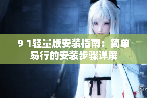 9 1轻量版安装指南：简单易行的安装步骤详解