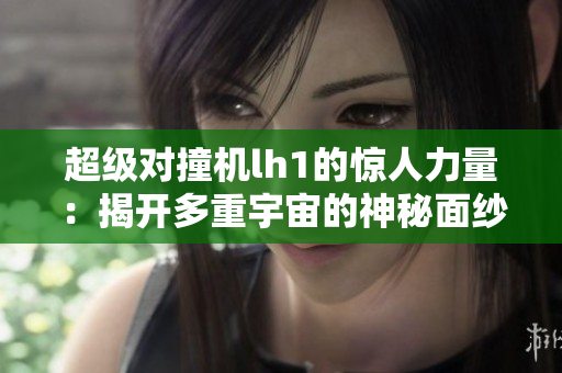 超级对撞机lh1的惊人力量：揭开多重宇宙的神秘面纱