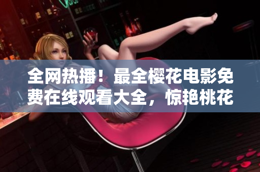全网热播！最全樱花电影免费在线观看大全，惊艳桃花源！