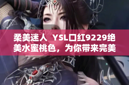 柔美迷人  YSL口红9229绝美水蜜桃色，为你带来完美妆容