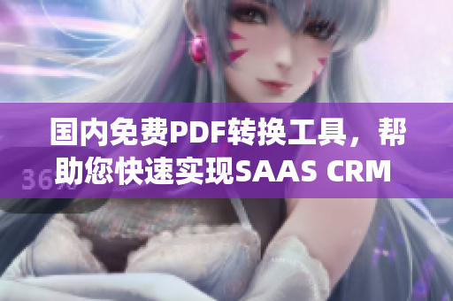 国内免费PDF转换工具，帮助您快速实现SAAS CRM 迁移(1)