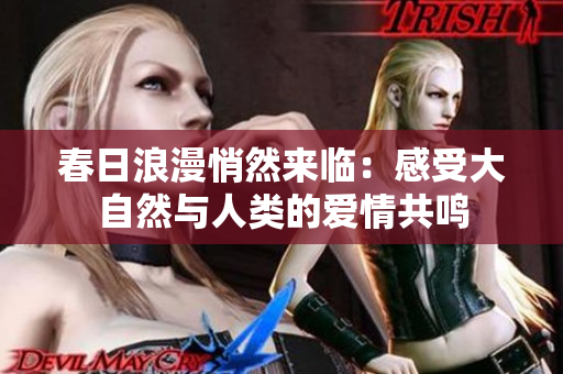 春日浪漫悄然来临：感受大自然与人类的爱情共鸣