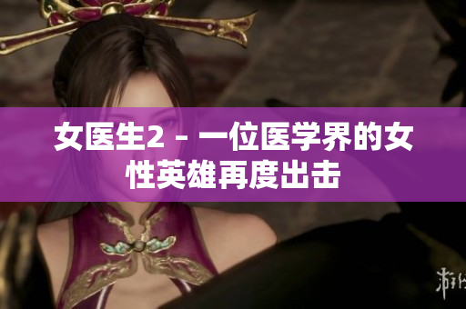 女医生2 – 一位医学界的女性英雄再度出击