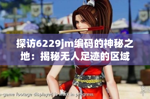 探访6229jm编码的神秘之地：揭秘无人足迹的区域
