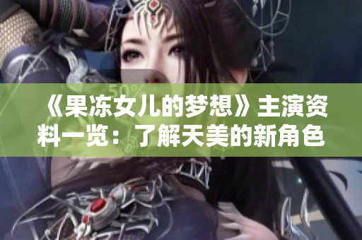 《果冻女儿的梦想》主演资料一览：了解天美的新角色！