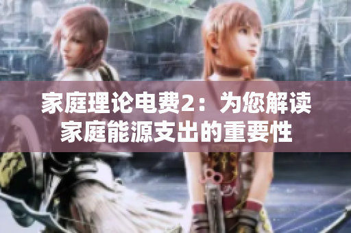家庭理论电费2：为您解读家庭能源支出的重要性