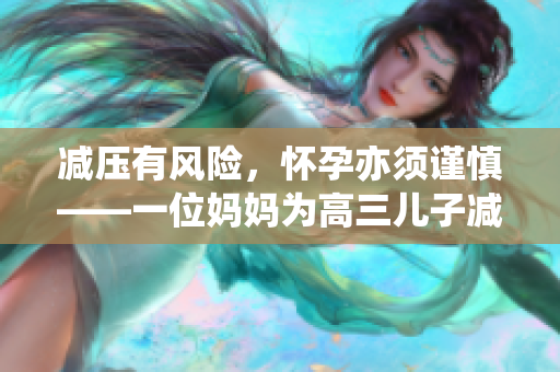 减压有风险，怀孕亦须谨慎——一位妈妈为高三儿子减压的故事