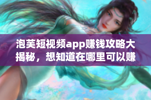 泡芙短视频app赚钱攻略大揭秘，想知道在哪里可以赚钱？(1)