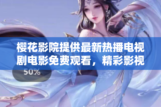 樱花影院提供最新热播电视剧电影免费观看，精彩影视尽在樱花影院