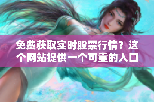 免费获取实时股票行情？这个网站提供一个可靠的入口！