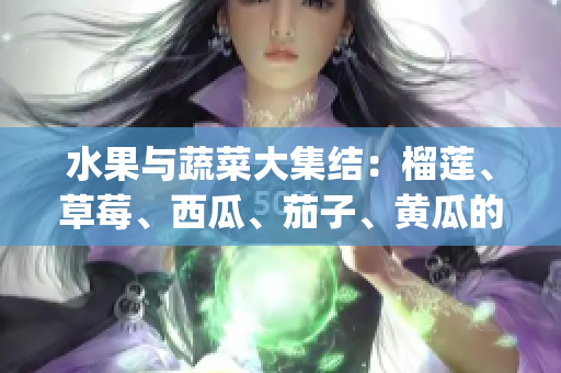 水果与蔬菜大集结：榴莲、草莓、西瓜、茄子、黄瓜的全面解析(1)