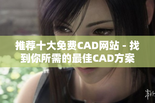 推荐十大免费CAD网站 - 找到你所需的最佳CAD方案