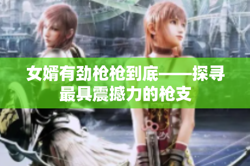 女婿有劲枪枪到底——探寻最具震撼力的枪支