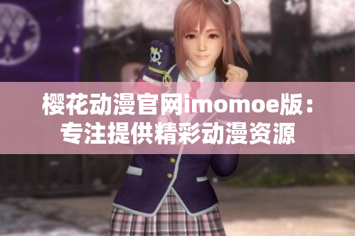 樱花动漫官网imomoe版：专注提供精彩动漫资源