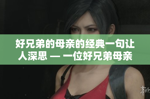 好兄弟的母亲的经典一句让人深思 — 一位好兄弟母亲的言辞令人深思