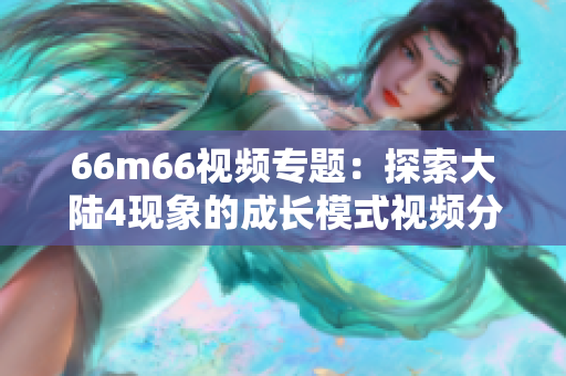 66m66视频专题：探索大陆4现象的成长模式视频分享