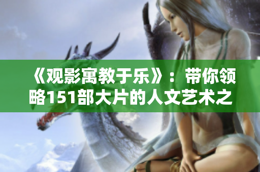 《观影寓教于乐》：带你领略151部大片的人文艺术之美