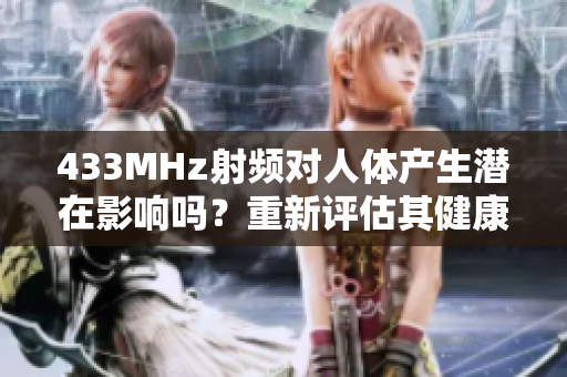 433MHz射频对人体产生潜在影响吗？重新评估其健康风险