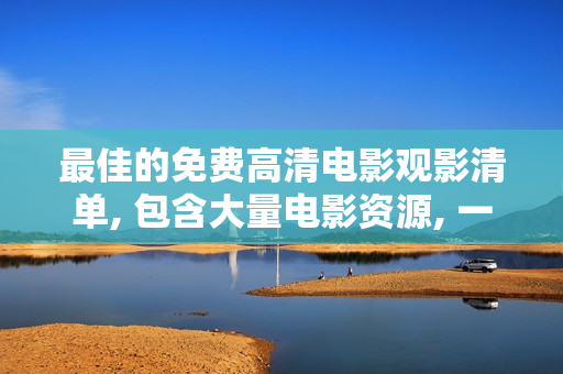 最佳的免费高清电影观影清单, 包含大量电影资源, 一览无余