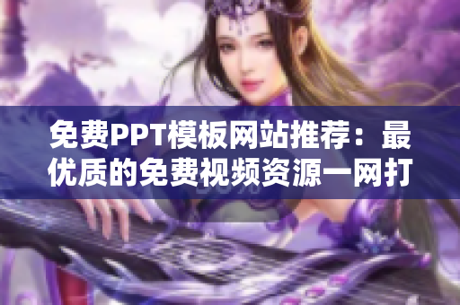 免费PPT模板网站推荐：最优质的免费视频资源一网打尽
