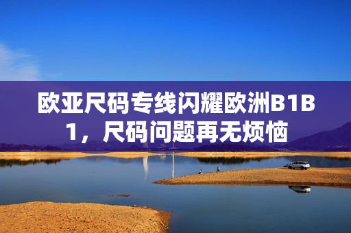欧亚尺码专线闪耀欧洲B1B1，尺码问题再无烦恼