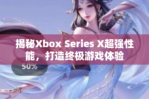 揭秘Xbox Series X超强性能，打造终极游戏体验