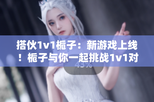 搭伙1v1栀子：新游戏上线！栀子与你一起挑战1v1对战！