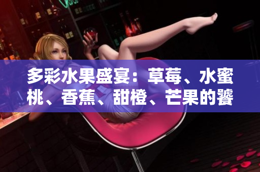 多彩水果盛宴：草莓、水蜜桃、香蕉、甜橙、芒果的饕餮之宴