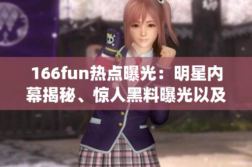 166fun热点曝光：明星内幕揭秘、惊人黑料曝光以及最新娱乐资讯(1)