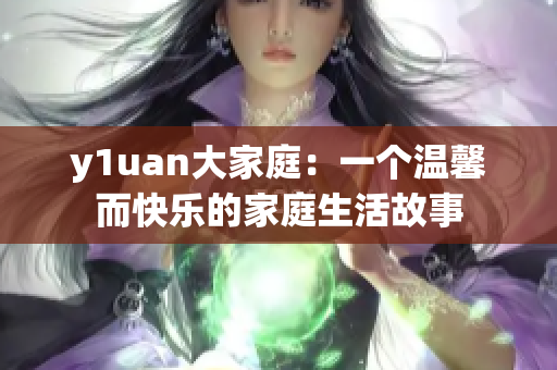 y1uan大家庭：一个温馨而快乐的家庭生活故事