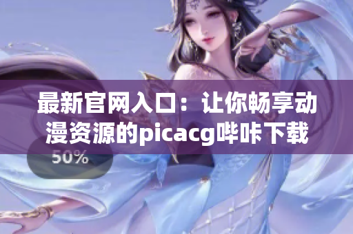 最新官网入口：让你畅享动漫资源的picacg哔咔下载平台