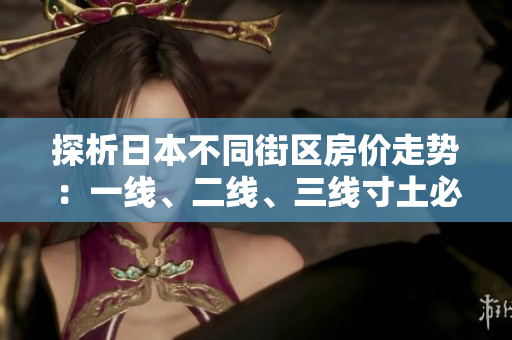 探析日本不同街区房价走势：一线、二线、三线寸土必争