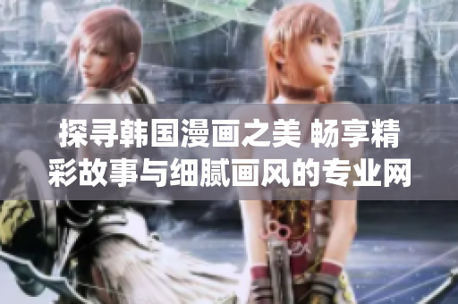 探寻韩国漫画之美 畅享精彩故事与细腻画风的专业网站(1)