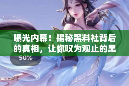 曝光内幕！揭秘黑料社背后的真相，让你叹为观止的黑料狂潮！