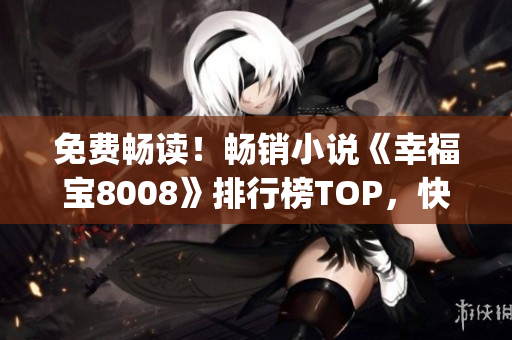 免费畅读！畅销小说《幸福宝8008》排行榜TOP，快来一探究竟！(1)