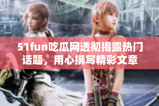 51fun吃瓜网透彻揭露热门话题，用心撰写精彩文章