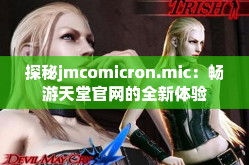 探秘jmcomicron.mic：畅游天堂官网的全新体验