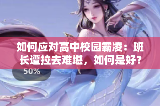 如何应对高中校园霸凌：班长遭拉去难堪，如何是好？