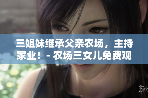 三姐妹继承父亲农场，主持家业！- 农场三女儿免费观看