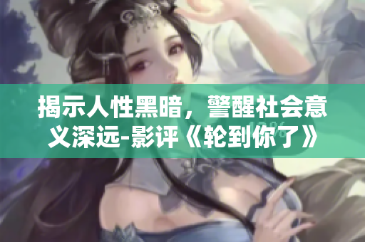 揭示人性黑暗，警醒社会意义深远-影评《轮到你了》