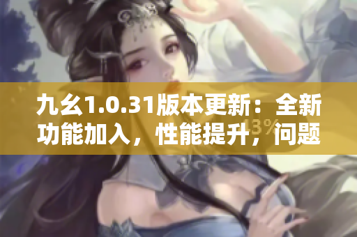 九幺1.0.31版本更新：全新功能加入，性能提升，问题修复 
