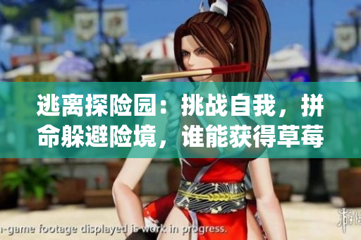 逃离探险园：挑战自我，拼命躲避险境，谁能获得草莓冰淇淋？(1)