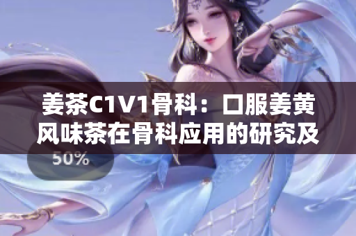 姜茶C1V1骨科：口服姜黄风味茶在骨科应用的研究及临床应用价值