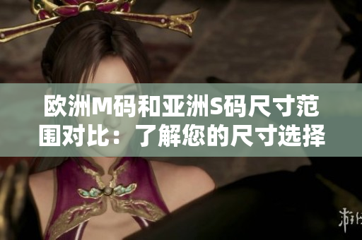欧洲M码和亚洲S码尺寸范围对比：了解您的尺寸选择更容易