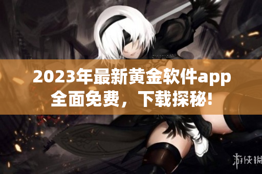 2023年最新黄金软件app全面免费，下载探秘!